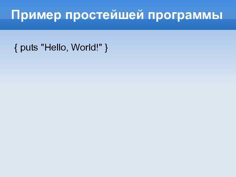 Пример простейшей программы { puts "Hello, World!" } 