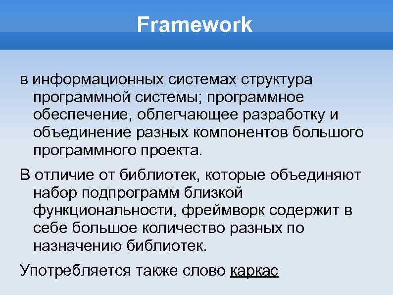 Framework в информационных системах структура программной системы; программное обеспечение, облегчающее разработку и объединение разных