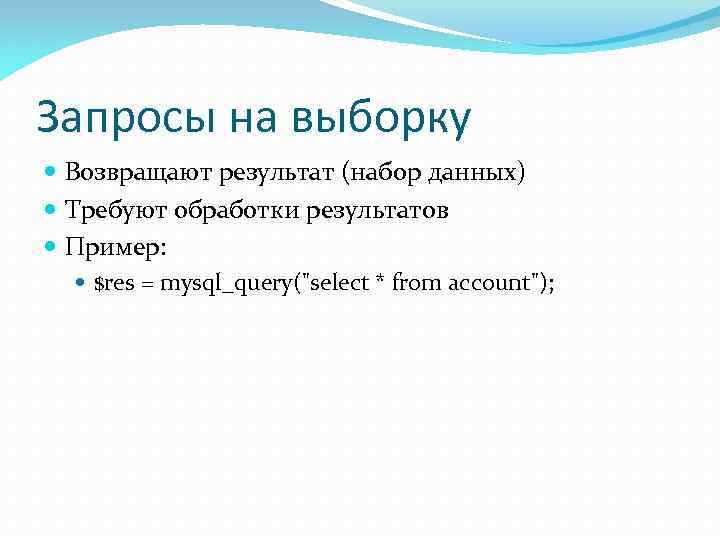 Запросы на выборку Возвращают результат (набор данных) Требуют обработки результатов Пример: $res = mysql_query("select