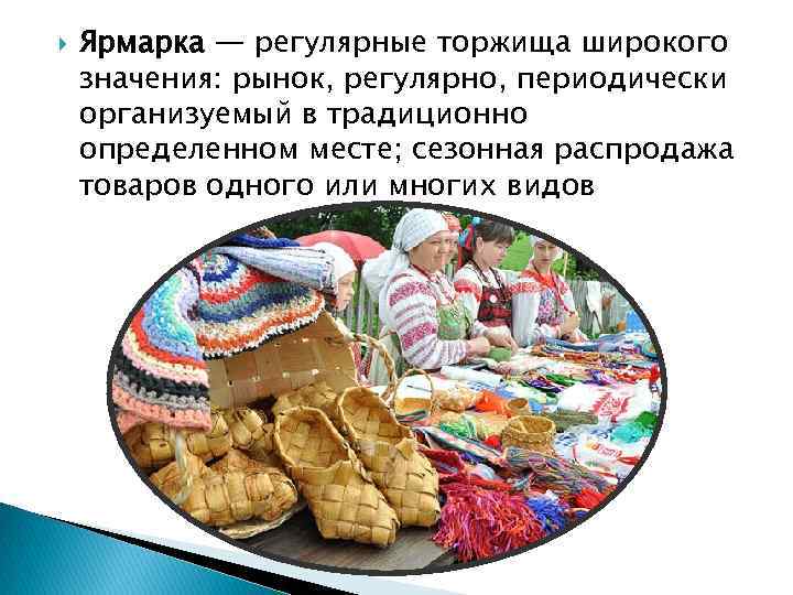  Ярмарка — регулярные торжища широкого значения: рынок, регулярно, периодически организуемый в традиционно определенном