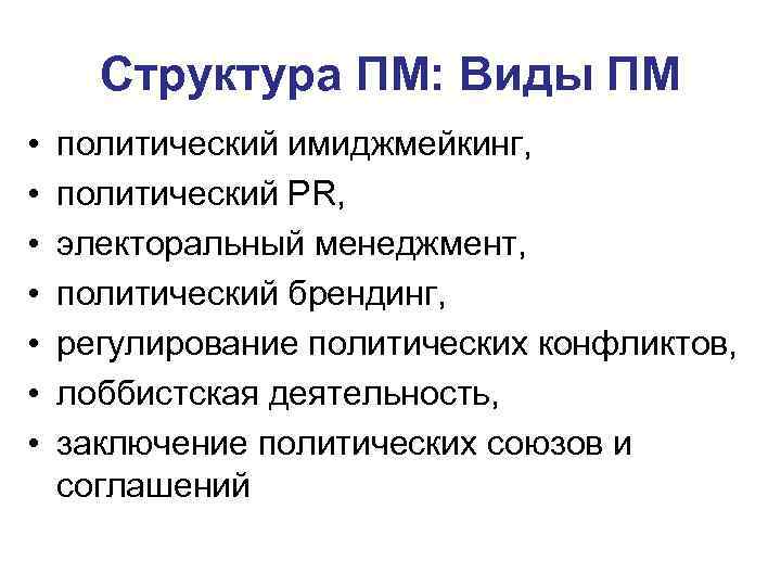 Структура ПМ: Виды ПМ • • политический имиджмейкинг, политический PR, электоральный менеджмент, политический брендинг,