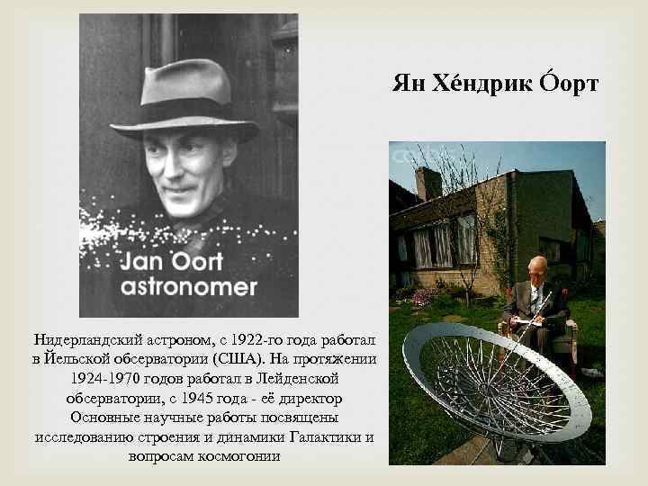 Ян Хéндрик Óорт Нидерландский астроном, с 1922 -го года работал в Йельской обсерватории (США).