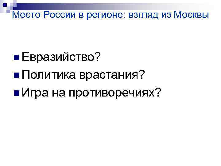 Место России в регионе: взгляд из Москвы n Евразийство? n Политика врастания? n Игра