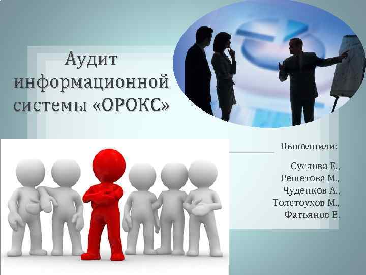 Аудит информационной системы «ОРОКС» Выполнили: Суслова Е. , Решетова М. , Чуденков А. ,