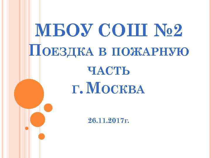 МБОУ СОШ № 2 ПОЕЗДКА В ПОЖАРНУЮ ЧАСТЬ Г. МОСКВА 26. 11. 2017 Г.