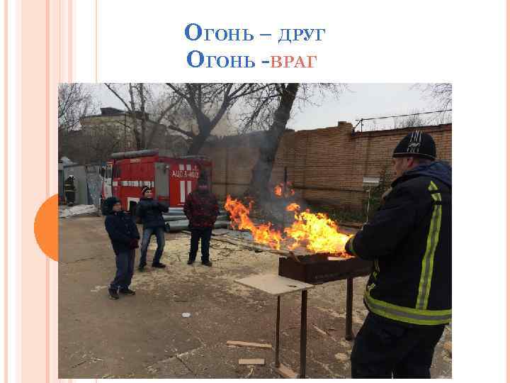 ОГОНЬ – ДРУГ ОГОНЬ -ВРАГ 