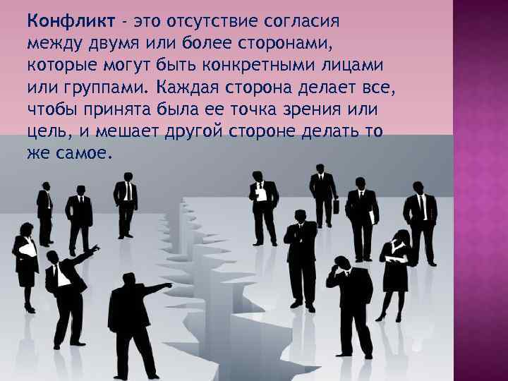 Конфликт - это отсутствие согласия между двумя или более сторонами, которые могут быть конкретными