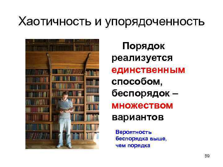 Хаотичность и упорядоченность Порядок реализуется единственным способом, беспорядок – множеством вариантов Вероятность беспорядка выше,