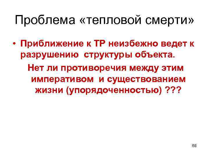 Проблема «тепловой смерти» • Приближение к ТР неизбежно ведет к разрушению структуры объекта. Нет