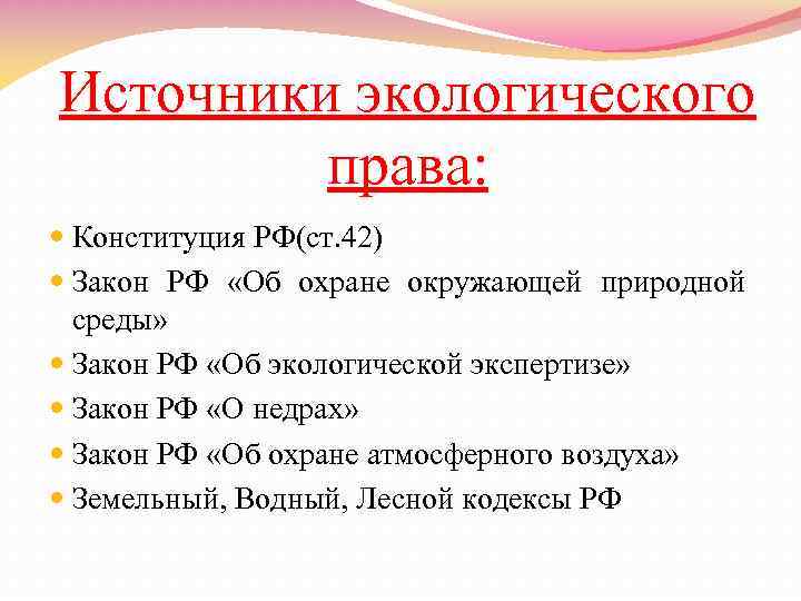 Источники экологического права: Конституция РФ(ст. 42) Закон РФ «Об охране окружающей природной среды» Закон