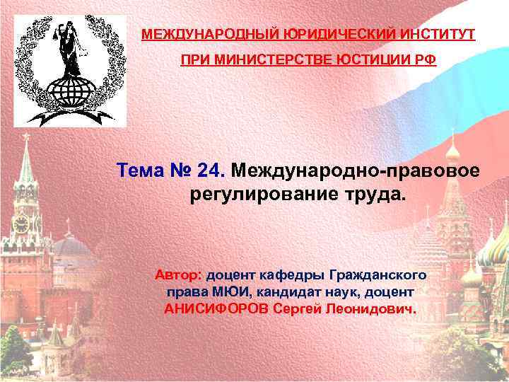 МЕЖДУНАРОДНЫЙ ЮРИДИЧЕСКИЙ ИНСТИТУТ ПРИ МИНИСТЕРСТВЕ ЮСТИЦИИ РФ Тема № 24. Международно правовое регулирование труда.