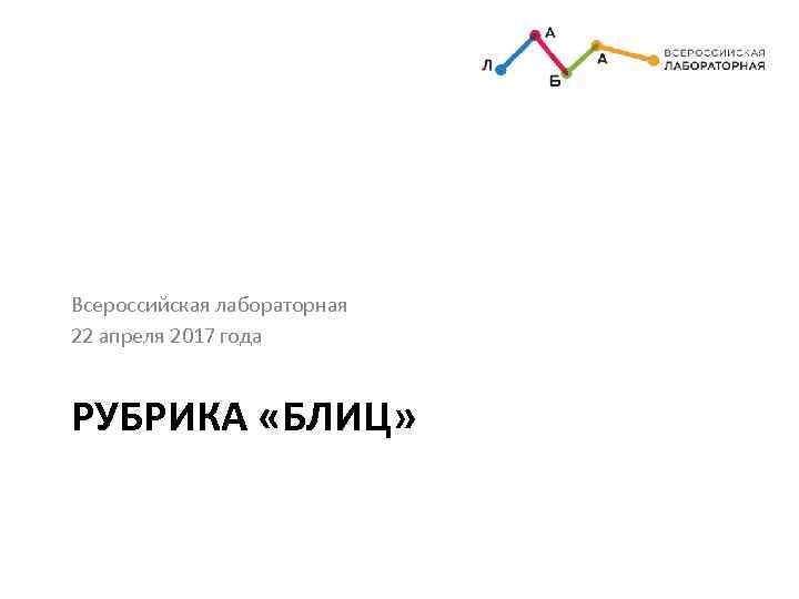 Всероссийская лабораторная 22 апреля 2017 года РУБРИКА «БЛИЦ» 