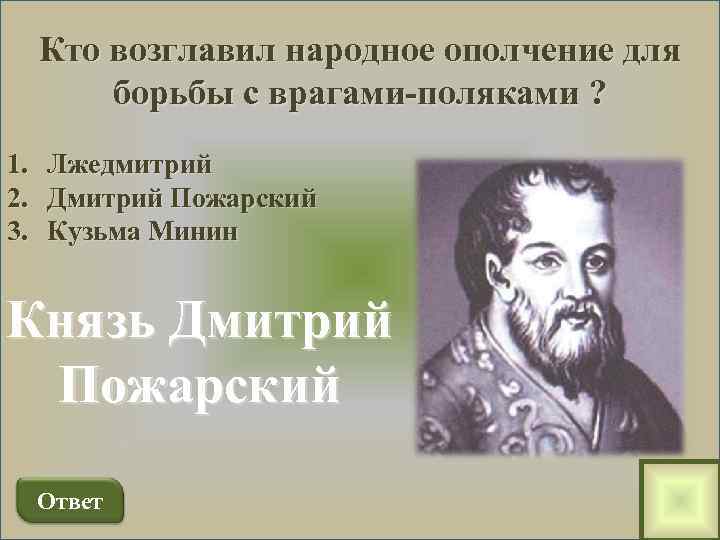 Кто возглавил народное ополчение для борьбы с врагами-поляками ? 1. Лжедмитрий 2. Дмитрий Пожарский