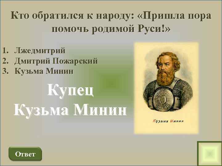 Кто обратился к народу: «Пришла пора помочь родимой Руси!» 1. Лжедмитрий 2. Дмитрий Пожарский