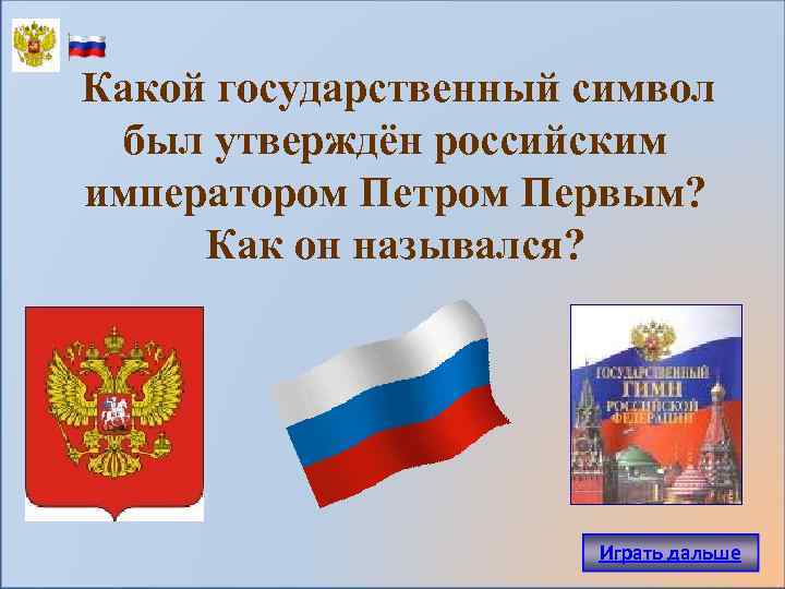 Какой государственный символ был утверждён российским императором Петром Первым? Как он назывался? Играть дальше