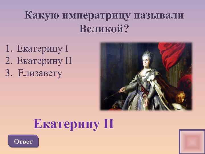 Какую императрицу называли Великой? 1. Екатерину I 2. Екатерину II 3. Елизавету Екатерину II