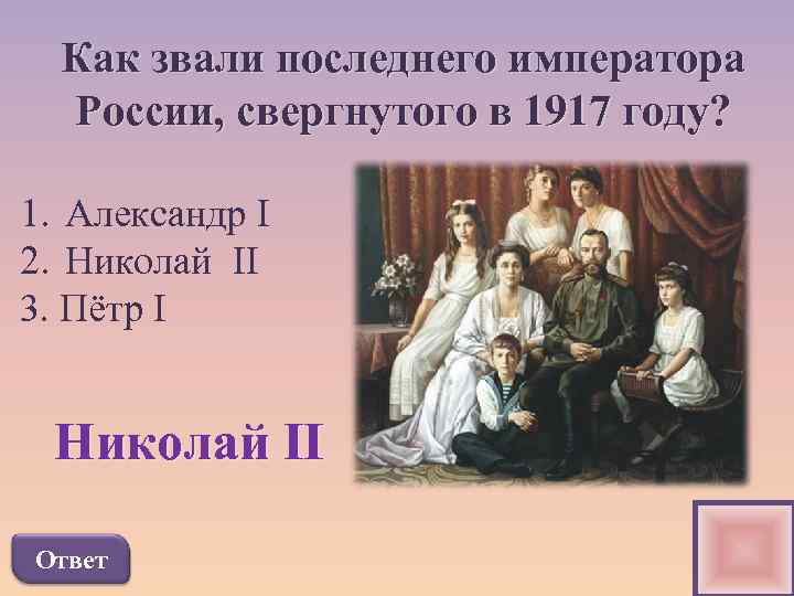 Как звали последнего императора России, свергнутого в 1917 году? 1. Александр I 2. Николай