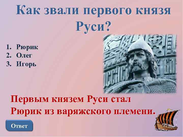 Как звали первого князя Руси? 1. 2. 3. Рюрик Олег Игорь Первым князем Руси