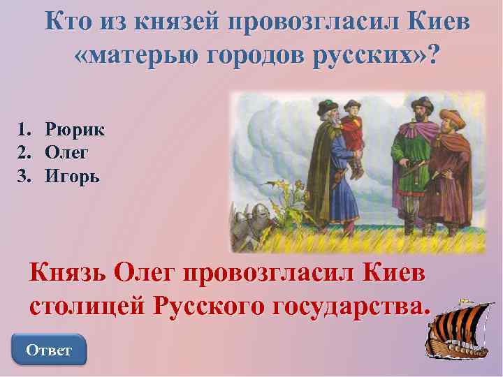 Кто из князей провозгласил Киев «матерью городов русских» ? 1. 2. 3. Рюрик Олег