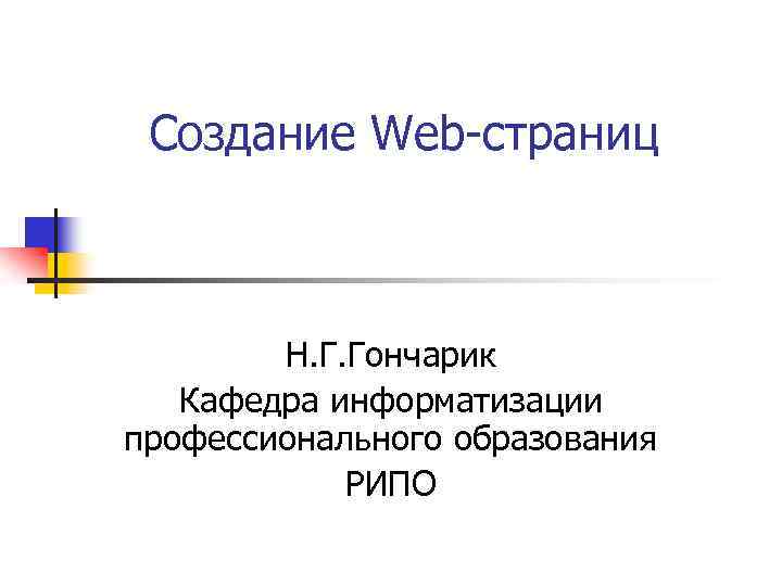Создание Web-страниц Н. Г. Гончарик Кафедра информатизации профессионального образования РИПО 