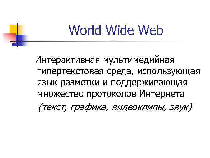 World Wide Web Интерактивная мультимедийная гипертекстовая среда, использующая язык разметки и поддерживающая множество протоколов