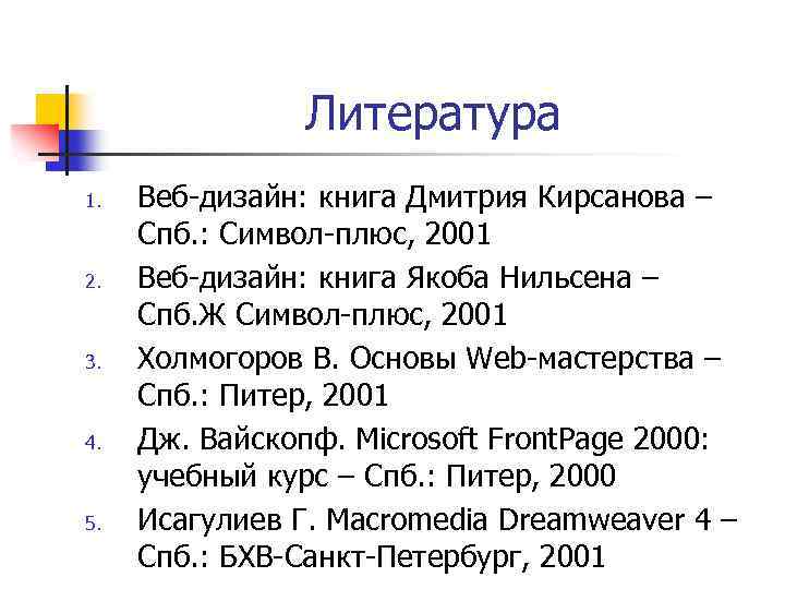 Литература 1. 2. 3. 4. 5. Веб-дизайн: книга Дмитрия Кирсанова – Спб. : Символ-плюс,