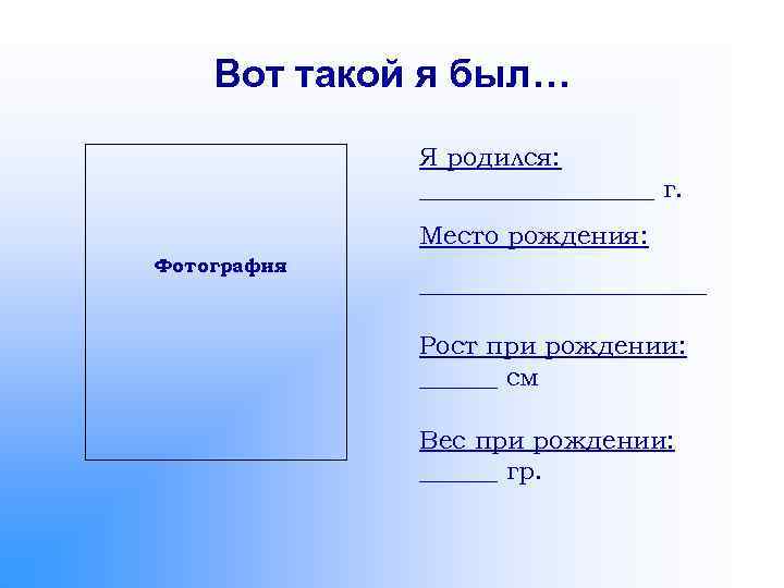 Вот такой я был… Я родился: _________ г. Место рождения: Фотография ___________ Рост при