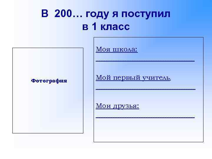 В 200… году я поступил в 1 класс Моя школа: ……………………………………………………… Фотография Мой первый