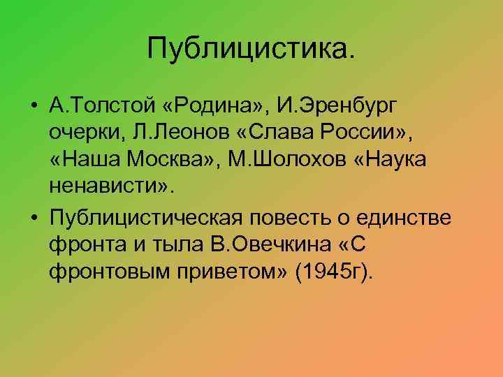 Публицистика. • А. Толстой «Родина» , И. Эренбург очерки, Л. Леонов «Слава России» ,