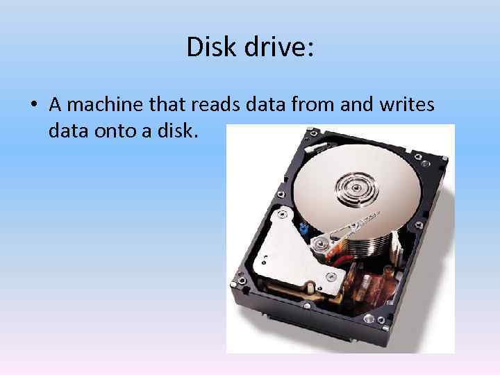 Disk drive: • A machine that reads data from and writes data onto a