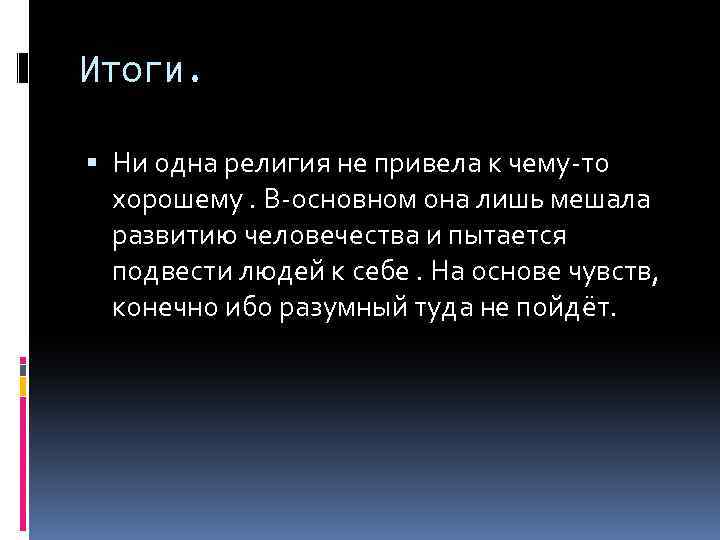 Итоги. Ни одна религия не привела к чему-то хорошему. В-основном она лишь мешала развитию
