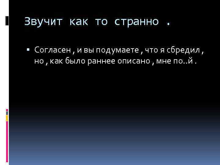 Звучит как то странно. Согласен , и вы подумаете , что я сбредил ,