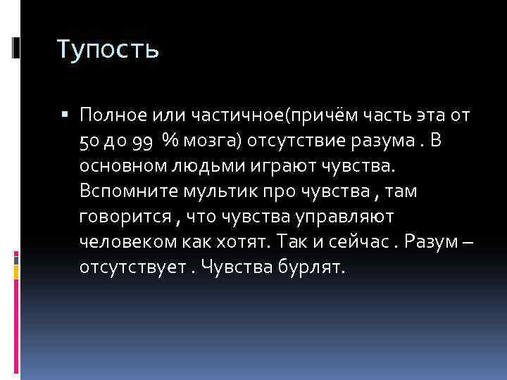 Тупость Полное или частичное(причём часть эта от 50 до 99 % мозга) отсутствие разума.