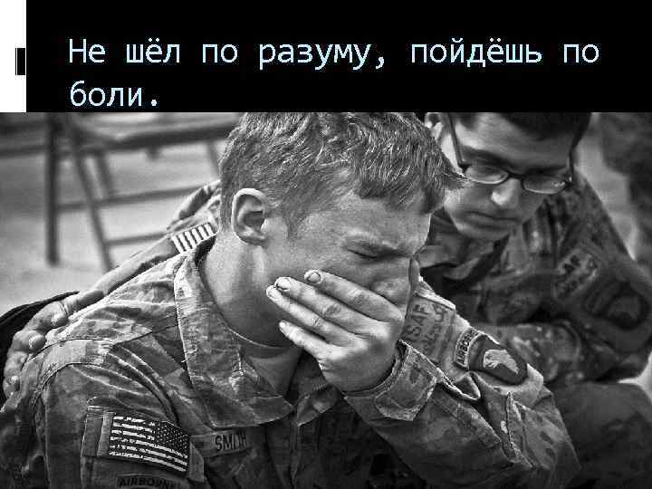 Не шёл по разуму, пойдёшь по боли. 