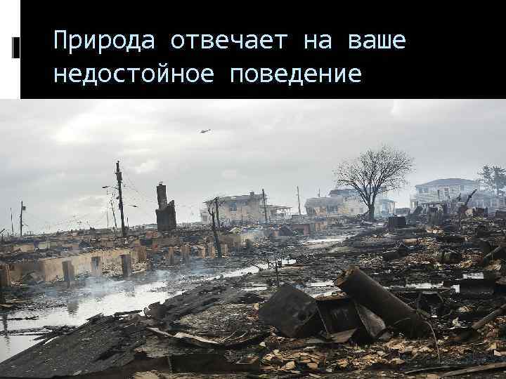 Природа отвечает на ваше недостойное поведение 