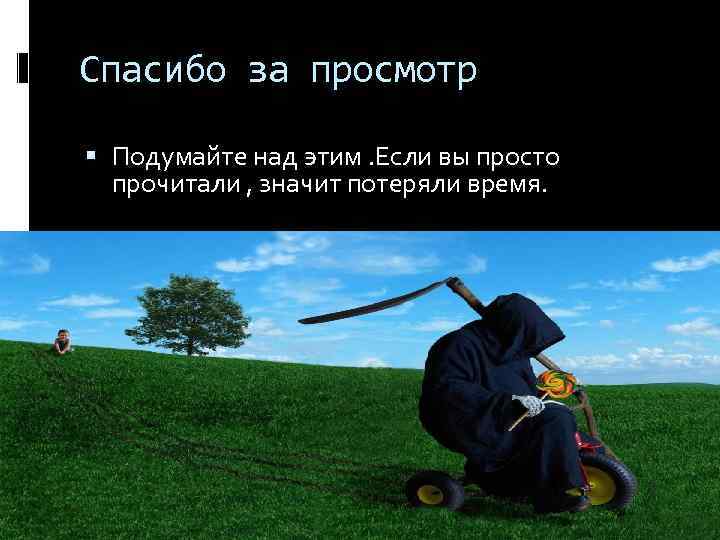 Спасибо за просмотр Подумайте над этим. Если вы просто прочитали , значит потеряли время.