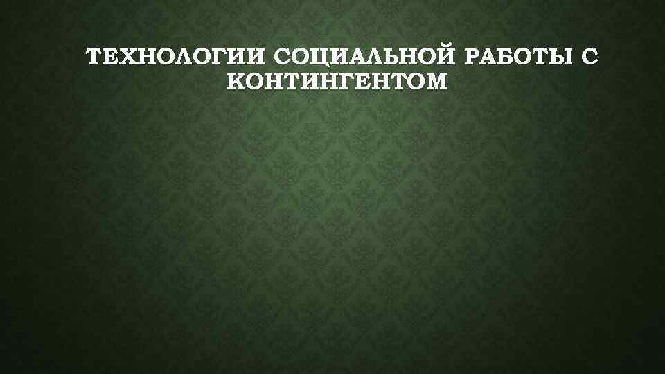 ТЕХНОЛОГИИ СОЦИАЛЬНОЙ РАБОТЫ С КОНТИНГЕНТОМ 