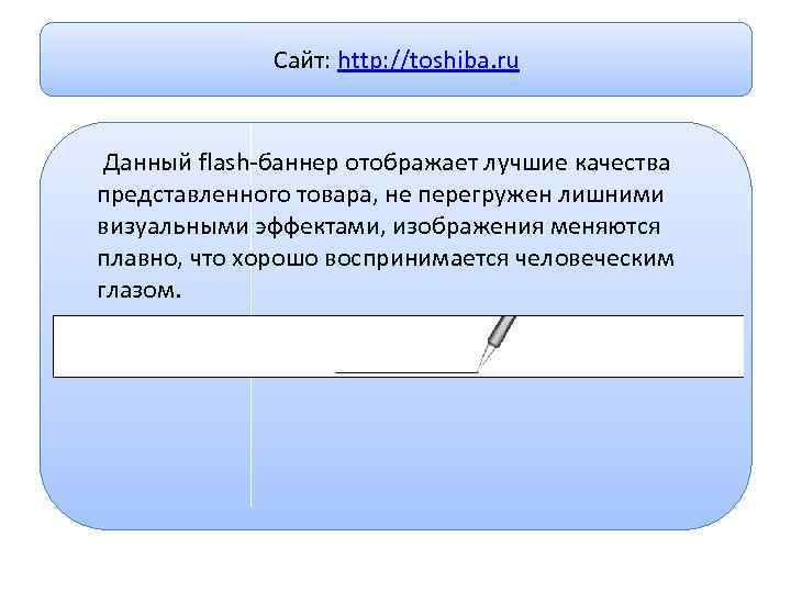 Сайт: http: //toshiba. ru Данный flash-баннер отображает лучшие качества представленного товара, не перегружен лишними