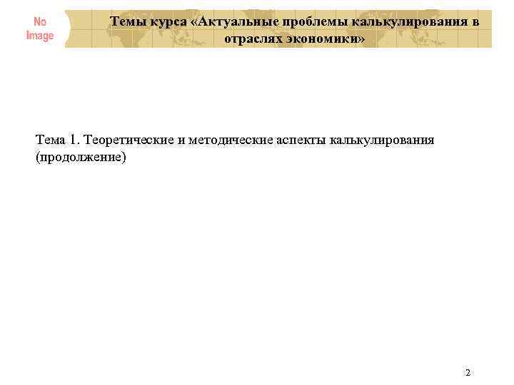Темы курса «Актуальные проблемы калькулирования в отраслях экономики» Тема 1. Теоретические и методические аспекты