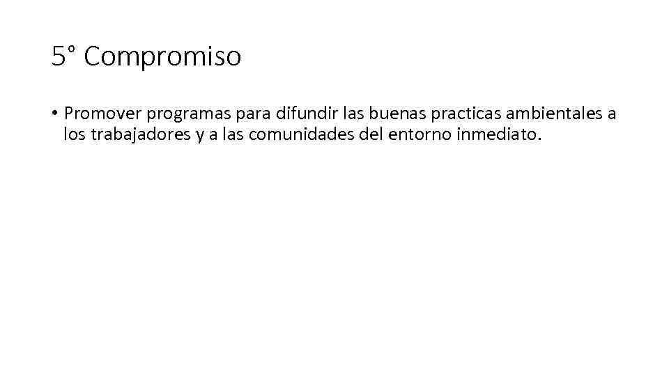 5° Compromiso • Promover programas para difundir las buenas practicas ambientales a los trabajadores