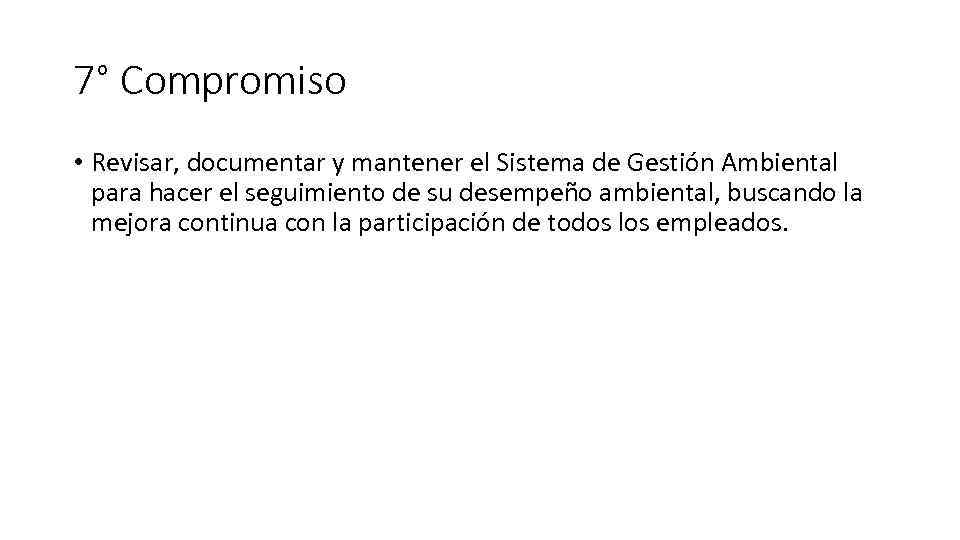 7° Compromiso • Revisar, documentar y mantener el Sistema de Gestión Ambiental para hacer