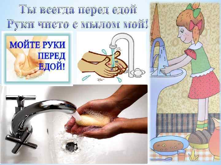 Ты всегда перед едой Руки чисто с мылом мой! 