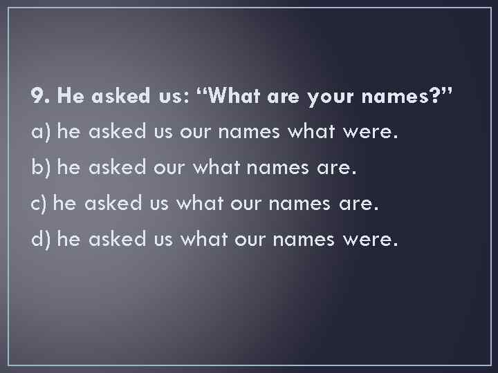 9. He asked us: “What are your names? ” a) he asked us our