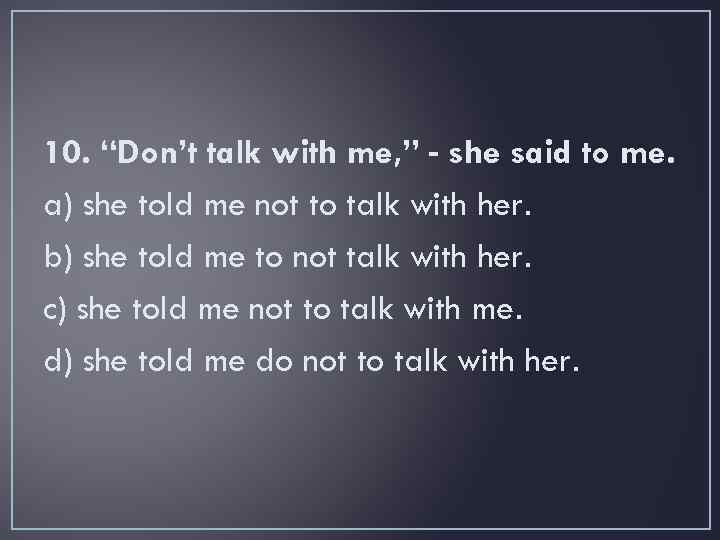 10. “Don’t talk with me, ” - she said to me. a) she told