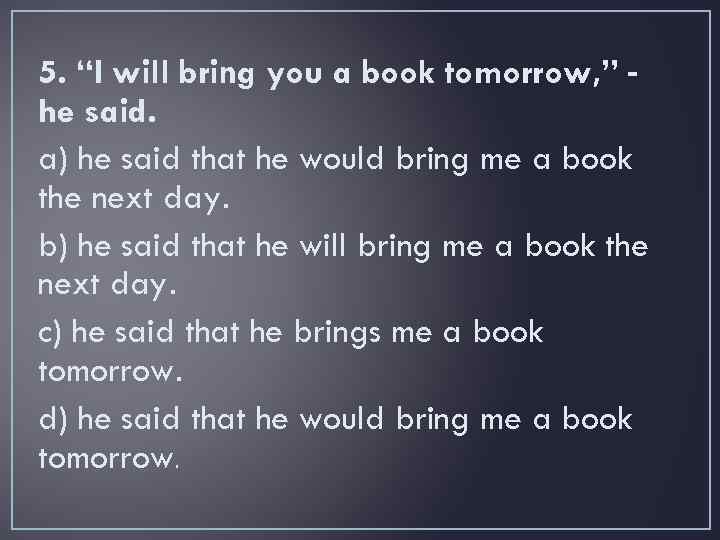 5. “I will bring you a book tomorrow, ” he said. a) he said