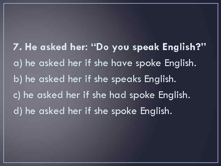 7. He asked her: “Do you speak English? ” a) he asked her if