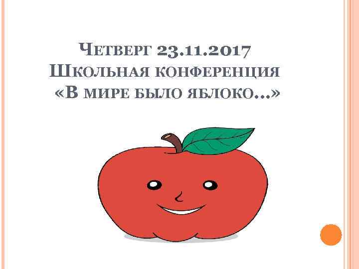 ЧЕТВЕРГ 23. 11. 2017 ШКОЛЬНАЯ КОНФЕРЕНЦИЯ «В МИРЕ БЫЛО ЯБЛОКО…» 