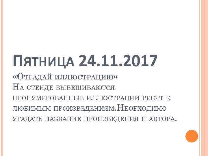 ПЯТНИЦА 24. 11. 2017 «ОТГАДАЙ ИЛЛЮСТРАЦИЮ» НА СТЕНДЕ ВЫВЕШИВАЮТСЯ ПРОНУМЕРОВАННЫЕ ИЛЛЮСТРАЦИИ РЕБЯТ К ЛЮБИМЫМ