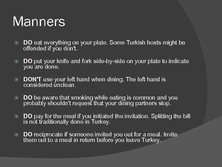Manners DO eat everything on your plate. Some Turkish hosts might be offended if