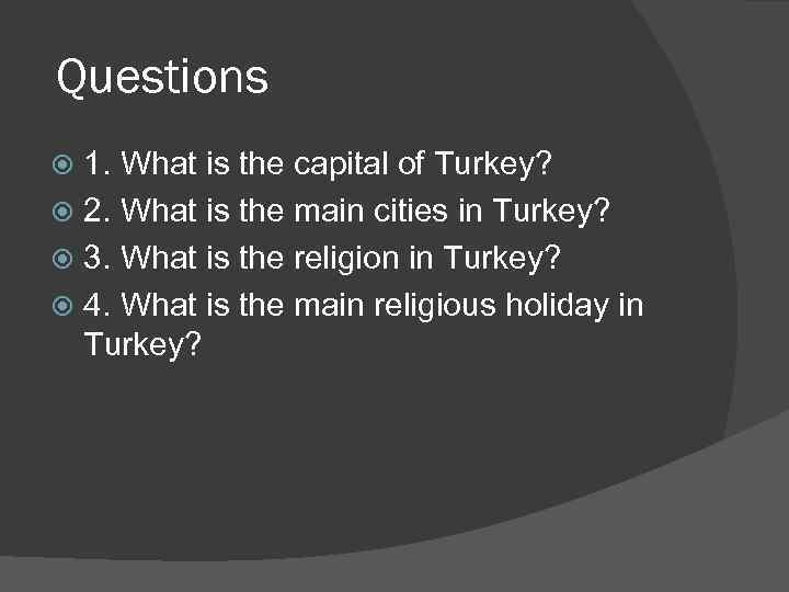 Questions 1. What is the capital of Turkey? 2. What is the main cities